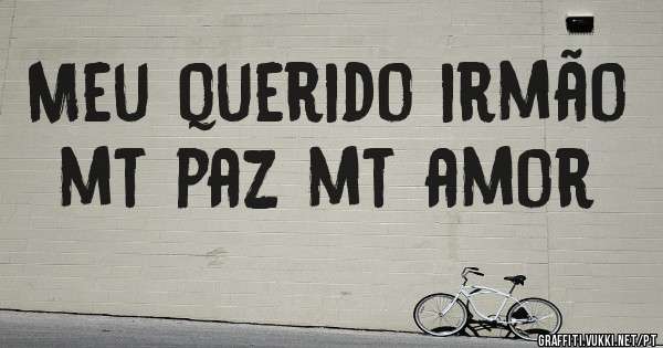 Meu querido irmão mt paz mt amor 
