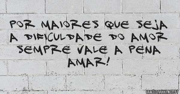 Por maiores que seja a dificuldade do amor sempre vale a pena amar! 