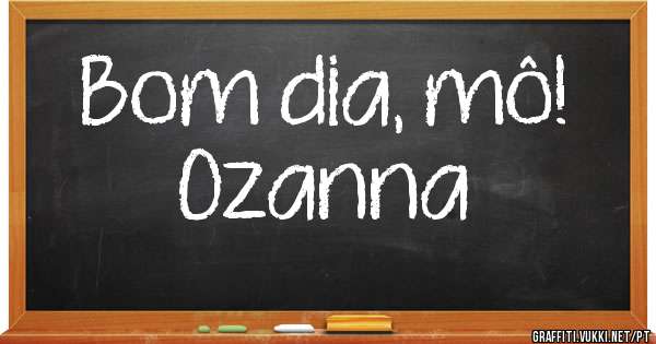 Bom dia, mô!
Ozanna