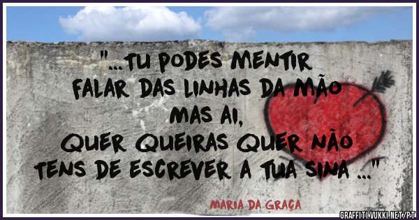 ''...Tu podes mentir
Falar das linhas da mão
Mas ai, 
quer queiras quer não
Tens de escrever a tua sina ...''