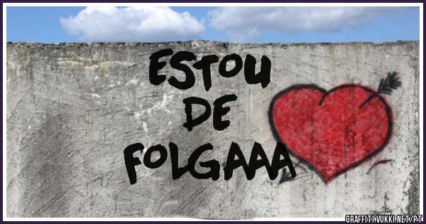 ESTOU
   DE
FOLGAAA