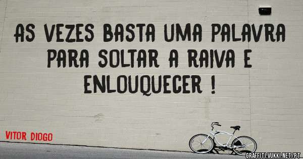 As vezes basta uma palavra para soltar a raiva e enlouquecer !