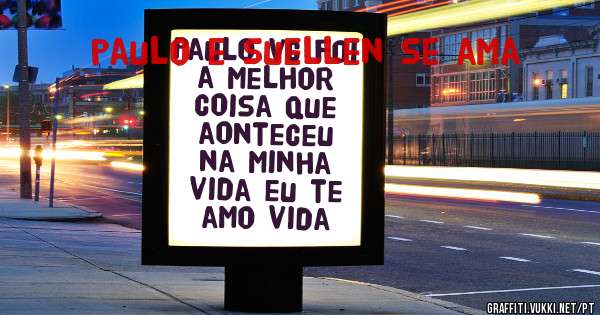 Paulo vc foi a melhor coisa que aonteceu na minha vida eu te amo vida
