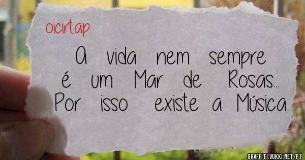 A   vida   nem   sempre   é   um   Mar   de    Rosas...   Por   isso    existe  a  Música