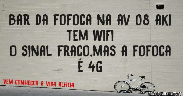 Bar da fofoca na av 08 aki tem WiFi
O sinal fraco,mas a fofoca é 4G