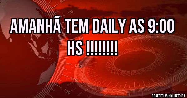 Amanhã tem Daily as 9:00 hs !!!!!!!!