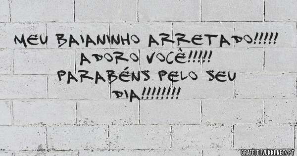 MEU BAIANINHO ARRETADO!!!!!
ADORO VOCÊ!!!!!
PARABÉNS PELO SEU DIA!!!!!!!!
