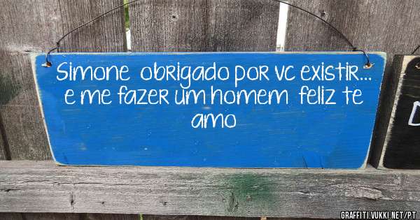 Simone  obrigado por vc existir... e me fazer um homem  feliz te amo 