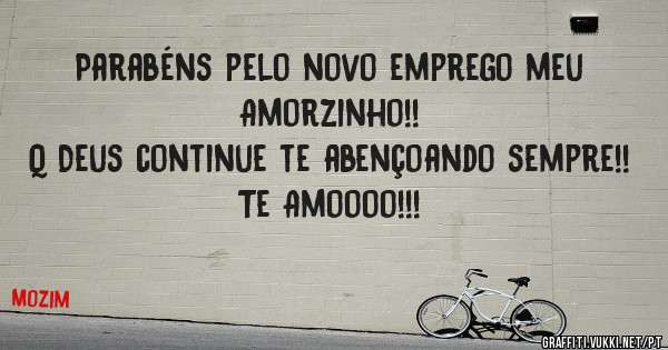 Parabéns pelo novo emprego meu Amorzinho!!
Q Deus continue te abençoando sempre!!
Te Amoooo!!!