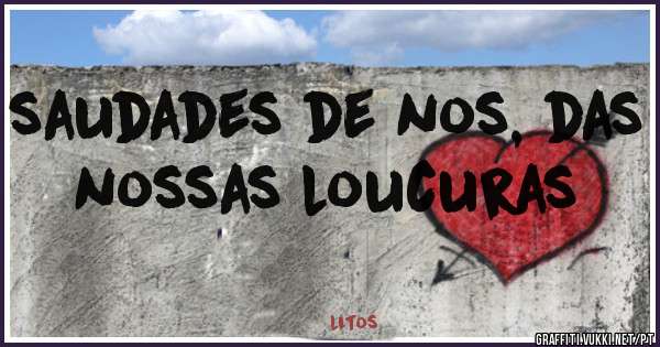 saudades de nos, das nossas loucuras