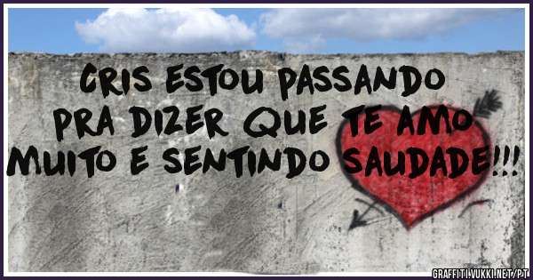 Cris estou passando pra dizer que te amo muito e sentindo saudade!!!