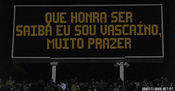  Que honra ser
saiba eu sou vascaíno, muito prazer
