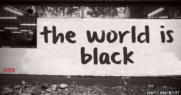 the world is black