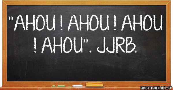 ''AHOU ! AHOU ! AHOU ! AHOU''. JJRB. 