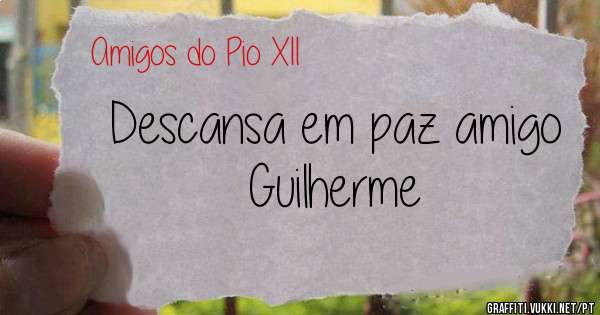 Descansa em paz amigo Guilherme
