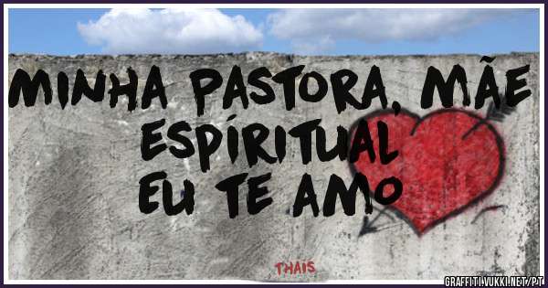 Minha Pastora, mãe espíritual
Eu te amO