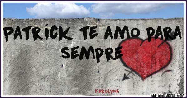 Patríck te amo para sempre  