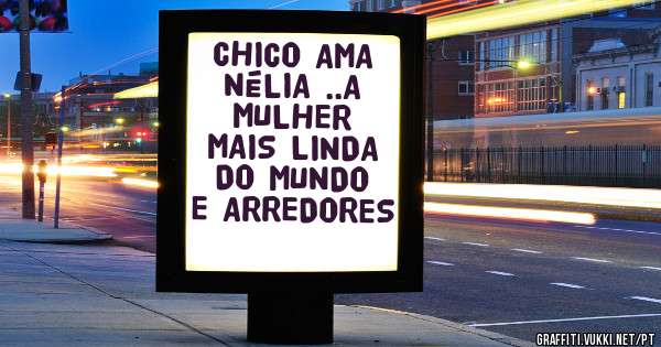 CHICO AMA NÉLIA ..A MULHER MAIS LINDA DO MUNDO E ARREDORES