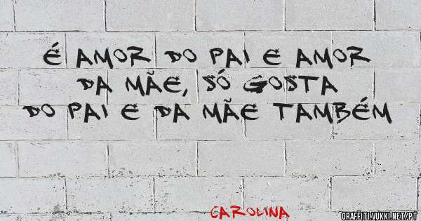 É amor do pai e amor da mãe, só gosta do pai e da mãe também 