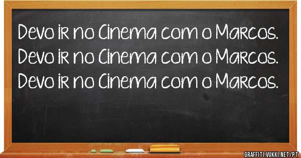 Devo ir no Cinema com o Marcos.
Devo ir no Cinema com o Marcos.
Devo ir no Cinema com o Marcos.