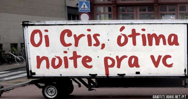 Oi Cris, ótima noite pra vc 