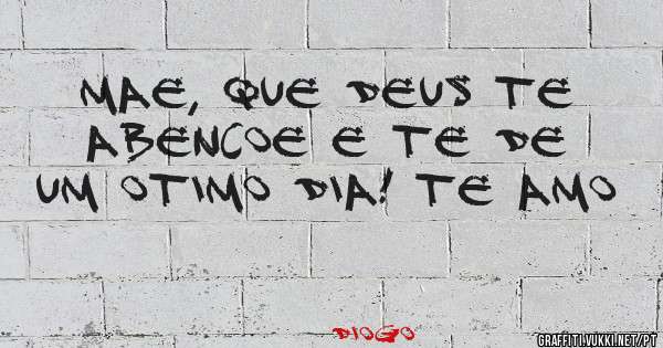 Mae, que Deus te abencoe e te de um otimo dia! Te amo