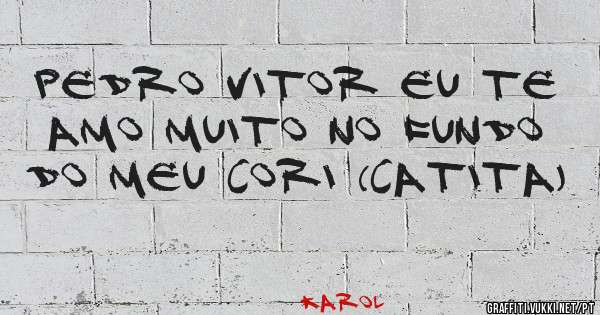 Pedro Vitor eu te amo muito no fundo do meu cori (Catita)