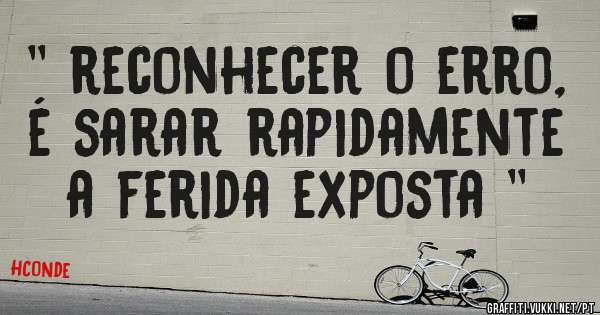 '' reconhecer o erro, é sarar rapidamente a ferida exposta ''