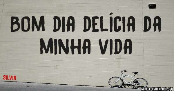 Bom dia delícia da minha vida