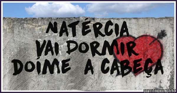 Natércia 
Vai Dormir 
doíme  a cabeça