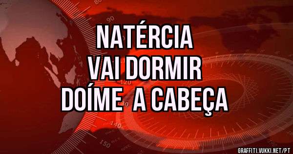Natércia 
Vai Dormir 
doíme  a cabeça