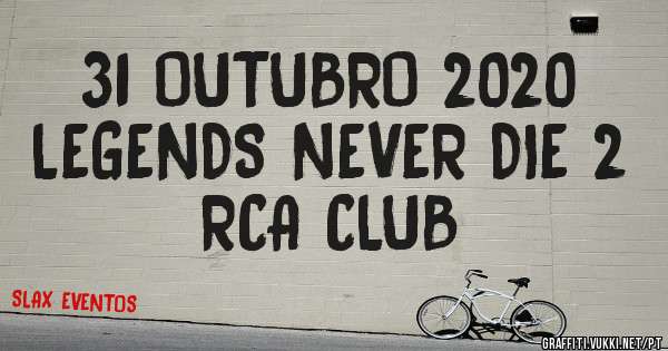 31 OUTUBRO 2020
LEGENDS NEVER DIE 2
RCA CLUB