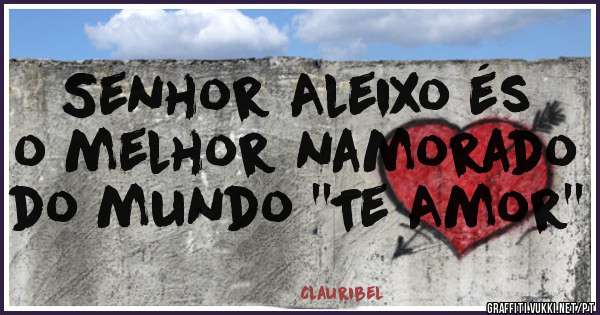 Senhor Aleixo és o melhor namorado do mundo ''Te Amor''