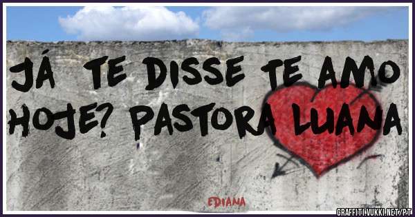 Já  te disse Te amo hoje? Pastora Luana