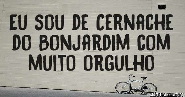 Eu sou de Cernache do Bonjardim com muito orgulho
