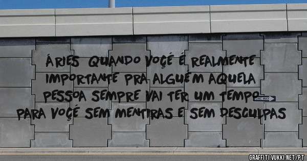 ÁRIES  QUANDO VOÇÉ É REALMENTE IMPORTANTE PRA ALGUÉM AQUELA PESSOA SEMPRE VAI TER UM TEMPO PARA VOÇÉ SEM MENTIRAS E SEM DESCULPAS