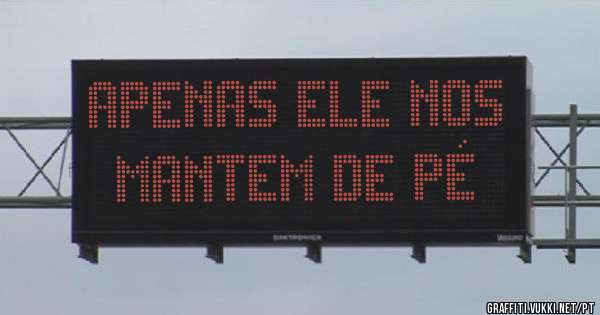 APENAS ELE NOS MANTEM DE PÉ
