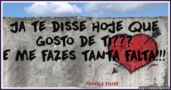 Ja te disse hoje que gosto de ti???
E me fazes tanta falta!!!
