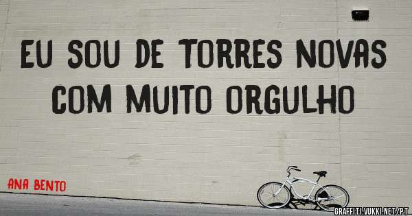 Eu sou de Torres novas com muito orgulho