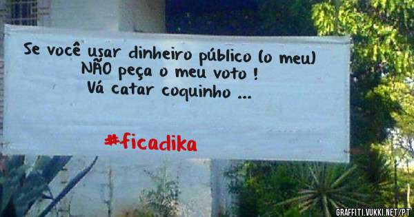 Se você usar dinheiro público (o meu)
NÃO peça o meu voto !
Vá catar coquinho ...
