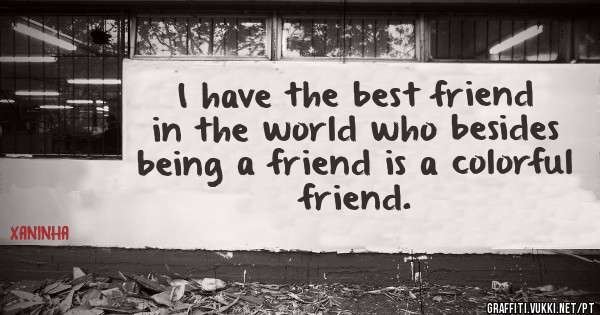 I have the best friend in the world who besides being a friend is a colorful friend.