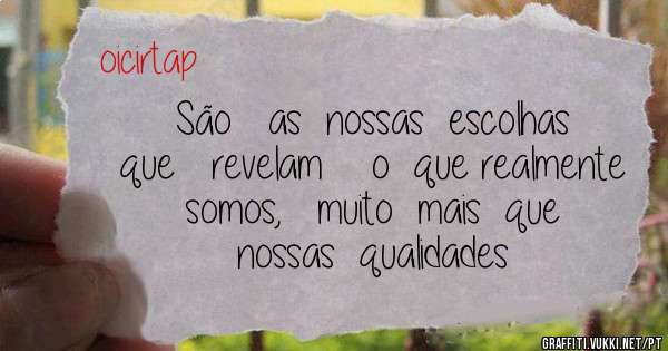 São   as  nossas  escolhas  que   revelam    o  que realmente  somos,   muito  mais  que  nossas  qualidades