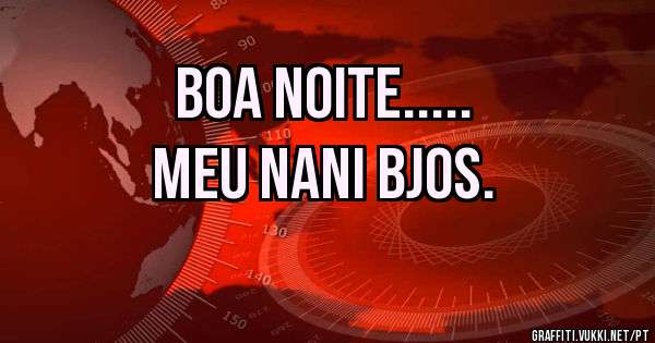 Boa Noite.....
Meu nani bjos.
