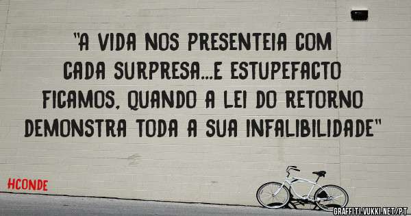 ''A vida nos presenteia com cada surpresa...E estupefacto ficamos, quando a lei do retorno demonstra toda a sua infalibilidade''