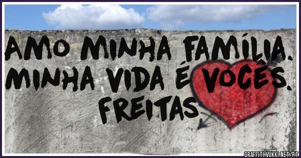 Amo minha família. 
Minha vida é vocês. 
Freitas 