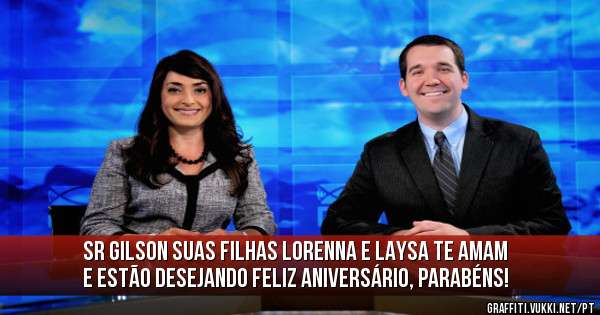 Sr Gilson suas filhas Lorenna e Laysa te amam e estão desejando feliz aniversário, parabéns!