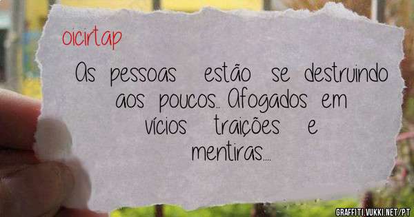 As  pessoas    estão   se  destruindo  aos  poucos.. Afogados  em     vícios    traições    e    mentiras....