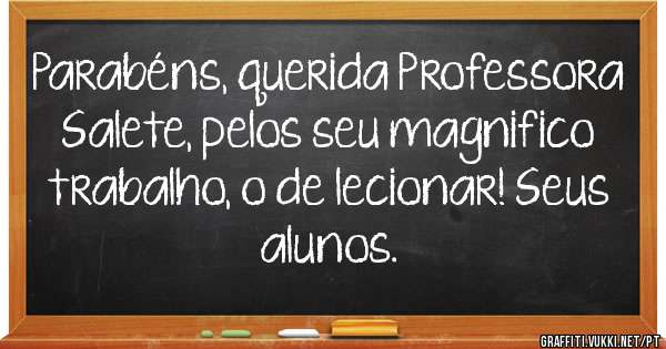 Parabéns, querida Professora Salete, pelos seu magnifico trabalho, o de lecionar! Seus alunos. 