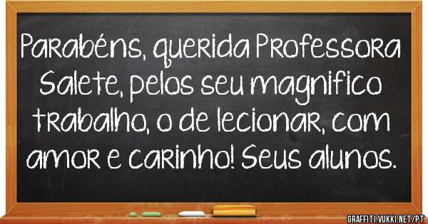 Parabéns, querida Professora Salete, pelos seu magnifico trabalho, o de lecionar, com amor e carinho! Seus alunos. 