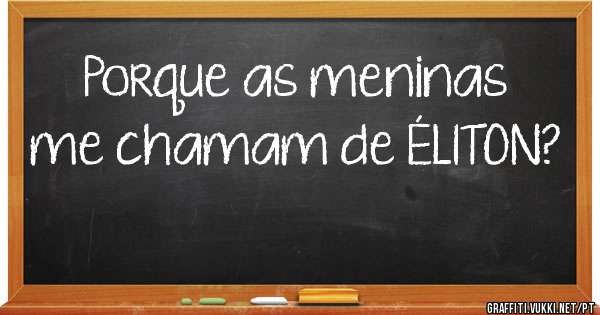 Porque as meninas me chamam de ÉLITON?